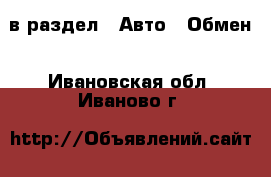  в раздел : Авто » Обмен . Ивановская обл.,Иваново г.